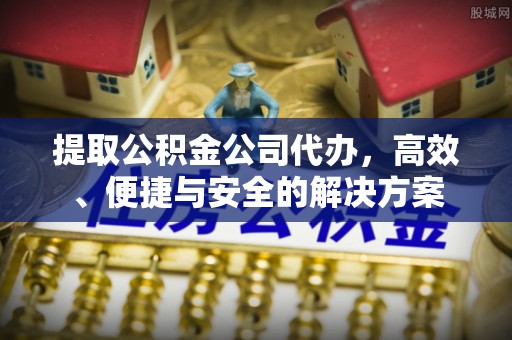 瑞穗提取公积金公司代办，高效、便捷与安全的解决方案