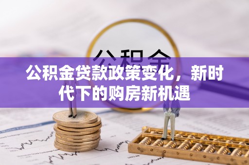 瑞穗公积金贷款政策变化，新时代下的购房新机遇