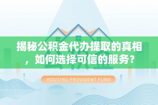 瑞穗揭秘公积金代办提取的真相，如何选择可信的服务？