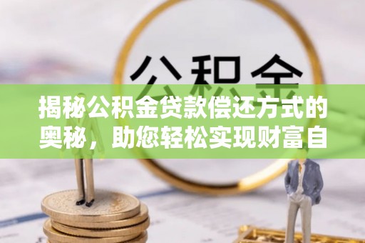 瑞穗揭秘公积金贷款偿还方式的奥秘，助您轻松实现财富自由