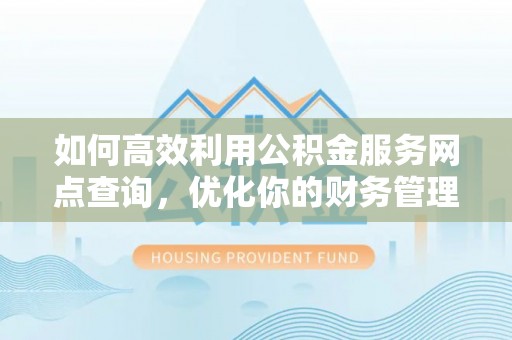 瑞穗如何高效利用公积金服务网点查询，优化你的财务管理