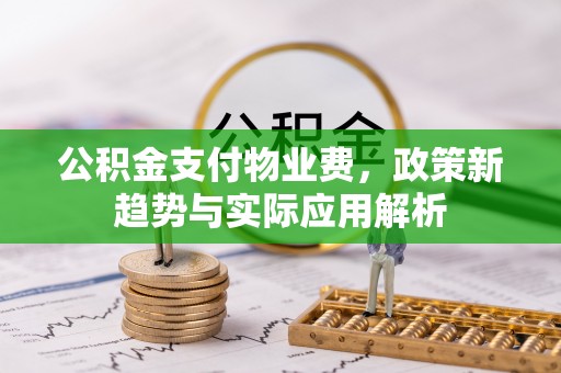 瑞穗公积金支付物业费，政策新趋势与实际应用解析
