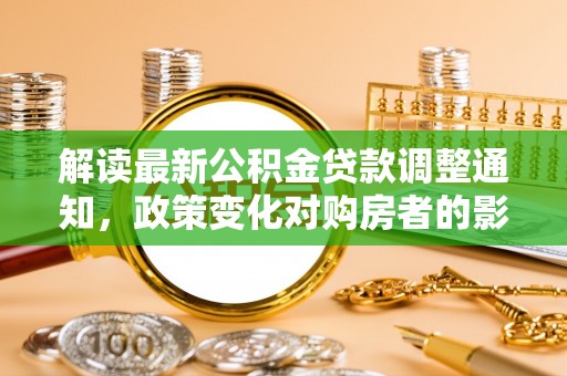 瑞穗解读最新公积金贷款调整通知，政策变化对购房者的影响