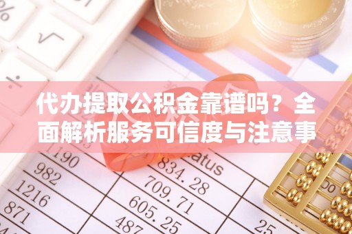 瑞穗代办提取公积金靠谱吗？全面解析服务可信度与注意事项