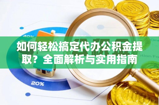 瑞穗如何轻松搞定代办公积金提取？全面解析与实用指南