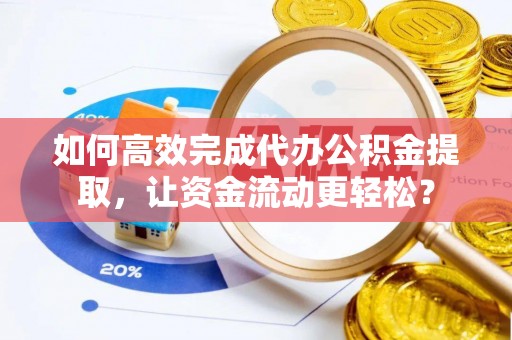 瑞穗如何高效完成代办公积金提取，让资金流动更轻松？