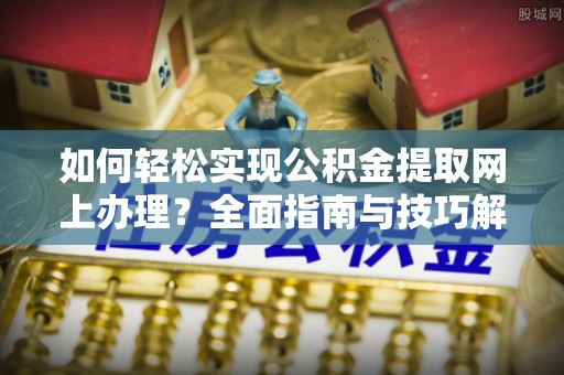 瑞穗如何轻松实现公积金提取网上办理？全面指南与技巧解析