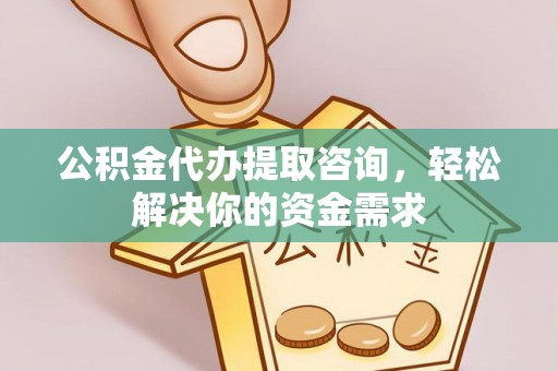 瑞穗公积金代办提取咨询，轻松解决你的资金需求