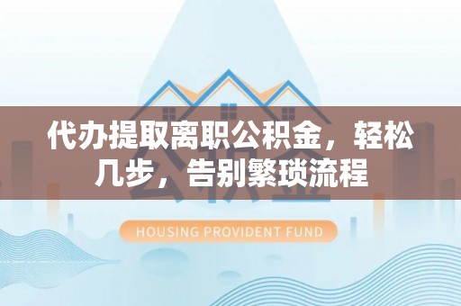 瑞穗代办提取离职公积金，轻松几步，告别繁琐流程