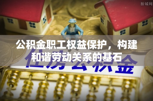 瑞穗公积金职工权益保护，构建和谐劳动关系的基石