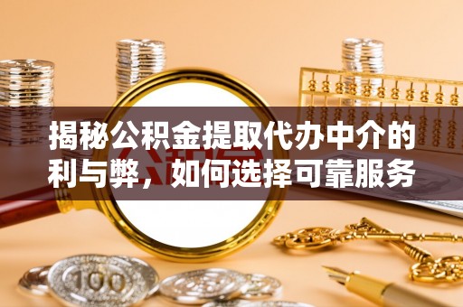 瑞穗揭秘公积金提取代办中介的利与弊，如何选择可靠服务？