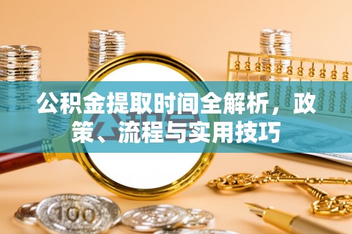 瑞穗公积金提取时间全解析，政策、流程与实用技巧