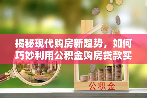瑞穗揭秘现代购房新趋势，如何巧妙利用公积金购房贷款实现梦想家园