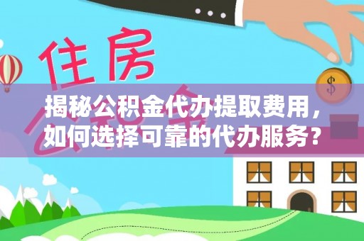 瑞穗揭秘公积金代办提取费用，如何选择可靠的代办服务？