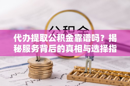 瑞穗代办提取公积金靠谱吗？揭秘服务背后的真相与选择指南
