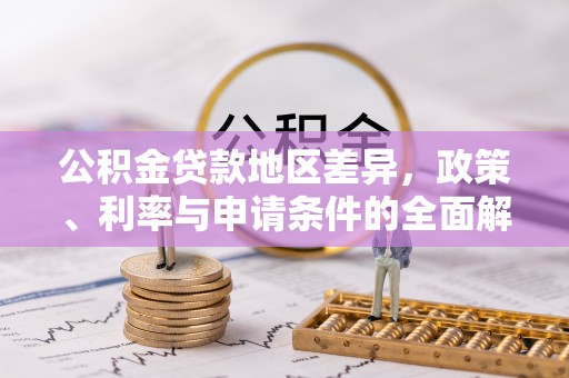 瑞穗公积金贷款地区差异，政策、利率与申请条件的全面解析