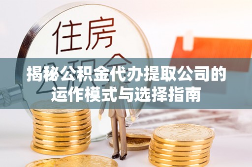 瑞穗揭秘公积金代办提取公司的运作模式与选择指南