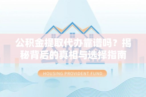 瑞穗公积金提取代办靠谱吗？揭秘背后的真相与选择指南