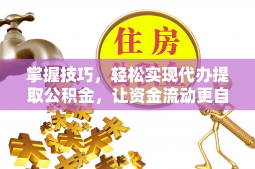 瑞穗掌握技巧，轻松实现代办提取公积金，让资金流动更自由