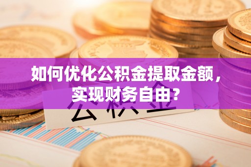 瑞穗如何优化公积金提取金额，实现财务自由？