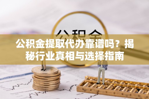 瑞穗公积金提取代办靠谱吗？揭秘行业真相与选择指南