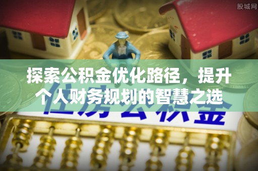 瑞穗探索公积金优化路径，提升个人财务规划的智慧之选