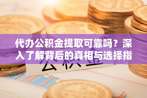 瑞穗代办公积金提取可靠吗？深入了解背后的真相与选择指南