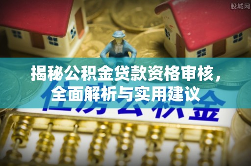 瑞穗揭秘公积金贷款资格审核，全面解析与实用建议