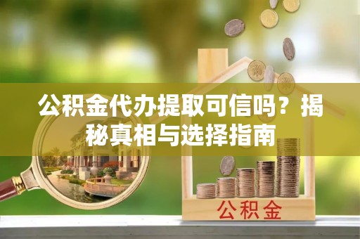 瑞穗公积金代办提取可信吗？揭秘真相与选择指南