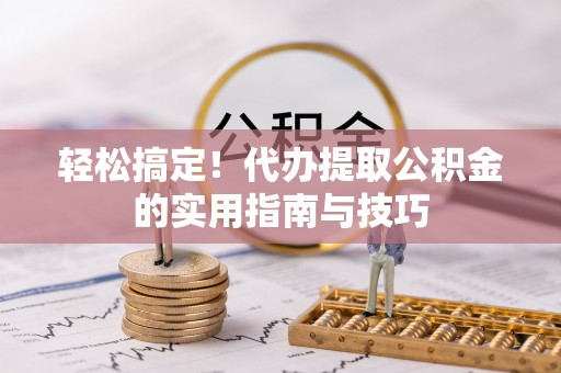 瑞穗轻松搞定！代办提取公积金的实用指南与技巧