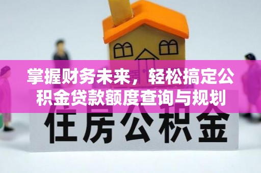 瑞穗掌握财务未来，轻松搞定公积金贷款额度查询与规划