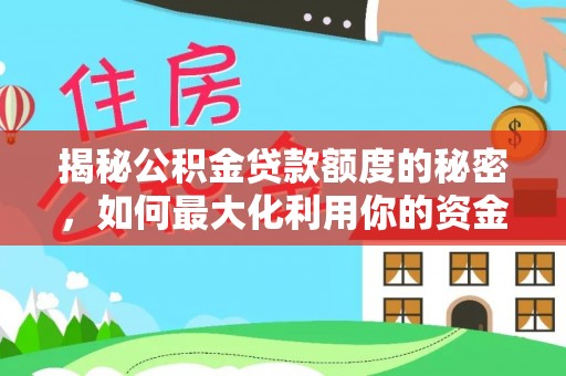 瑞穗揭秘公积金贷款额度的秘密，如何最大化利用你的资金