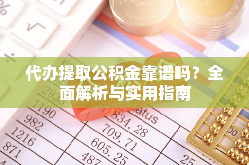 瑞穗代办提取公积金靠谱吗？全面解析与实用指南