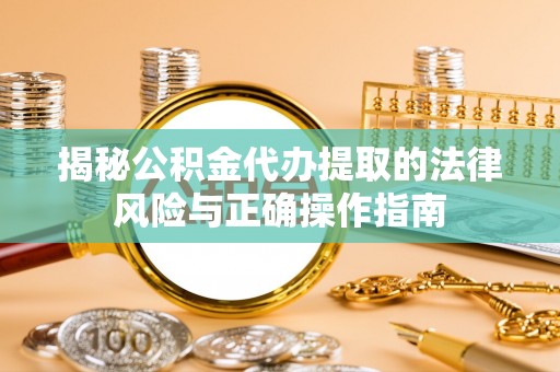 瑞穗揭秘公积金代办提取的法律风险与正确操作指南