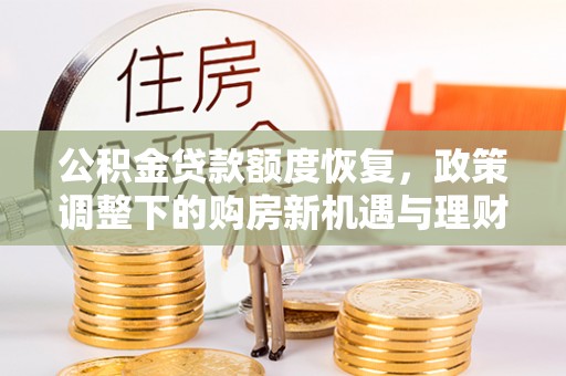 瑞穗公积金贷款额度恢复，政策调整下的购房新机遇与理财规划