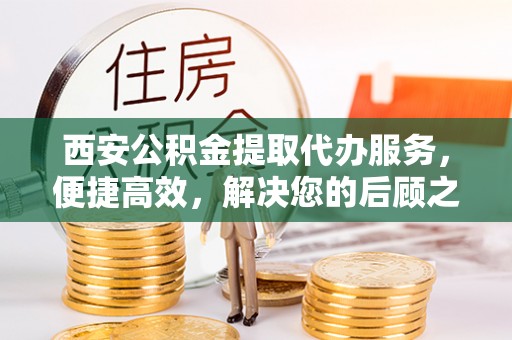 瑞穗西安公积金提取代办服务，便捷高效，解决您的后顾之忧