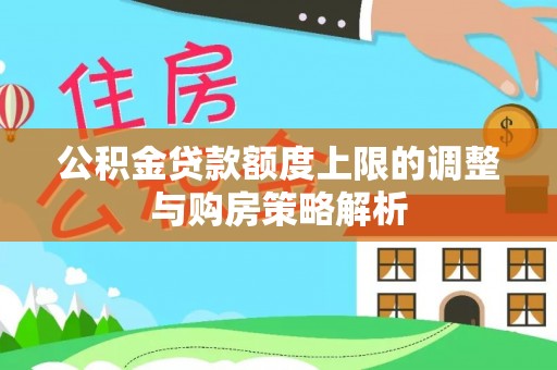 瑞穗公积金贷款额度上限的调整与购房策略解析