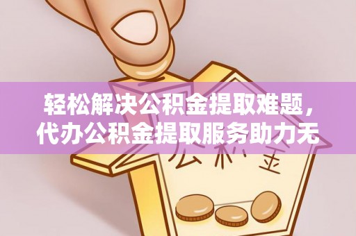 瑞穗轻松解决公积金提取难题，代办公积金提取服务助力无忧生活
