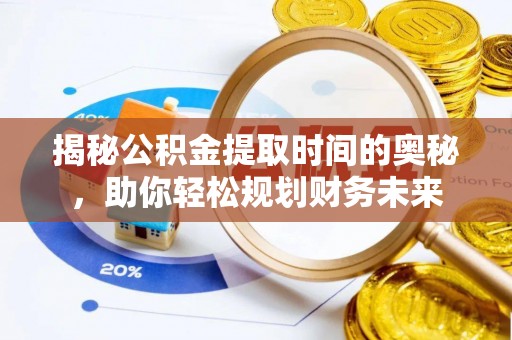瑞穗揭秘公积金提取时间的奥秘，助你轻松规划财务未来