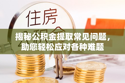 瑞穗揭秘公积金提取常见问题，助您轻松应对各种难题