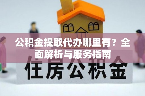 瑞穗公积金提取代办哪里有？全面解析与服务指南