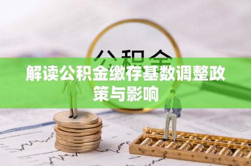 瑞穗解读公积金缴存基数调整政策与影响