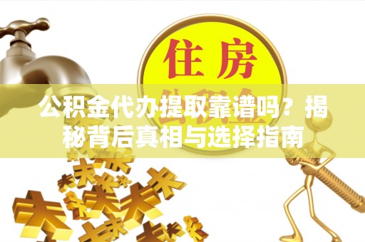瑞穗公积金代办提取靠谱吗？揭秘背后真相与选择指南