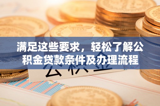 瑞穗满足这些要求，轻松了解公积金贷款条件及办理流程