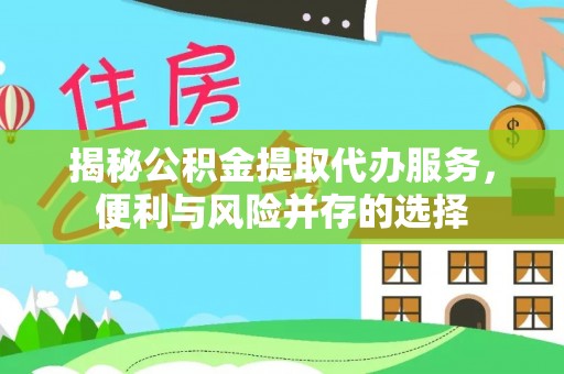 瑞穗揭秘公积金提取代办服务，便利与风险并存的选择