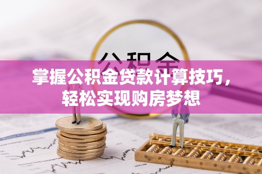 瑞穗掌握公积金贷款计算技巧，轻松实现购房梦想