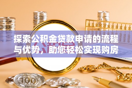 瑞穗探索公积金贷款申请的流程与优势，助您轻松实现购房梦想