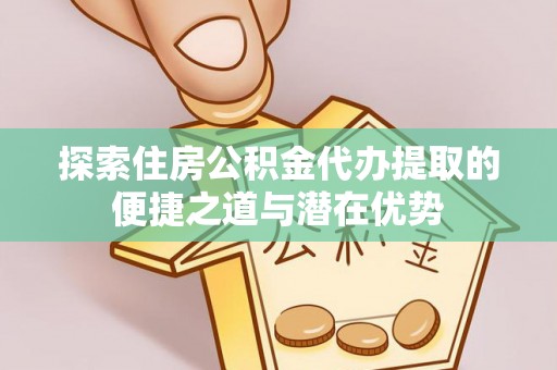 瑞穗探索住房公积金代办提取的便捷之道与潜在优势