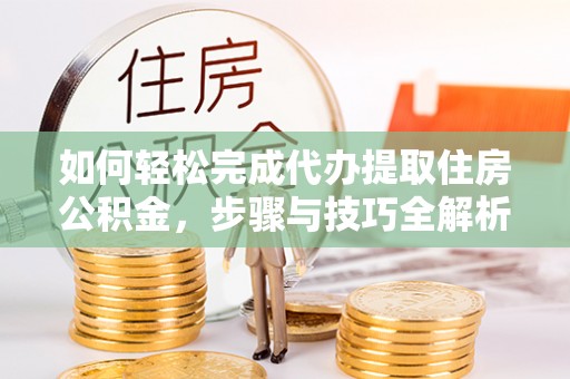 瑞穗如何轻松完成代办提取住房公积金，步骤与技巧全解析