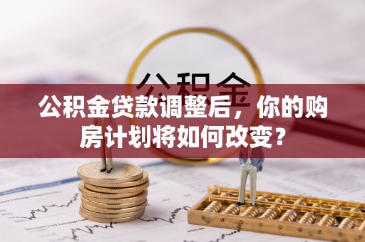 瑞穗公积金贷款调整后，你的购房计划将如何改变？